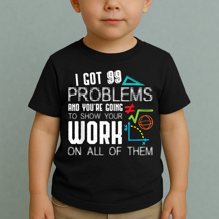 I Got 99 Problems Show Your Work Funny Tutor Math Teacher Toddler T-Shirt