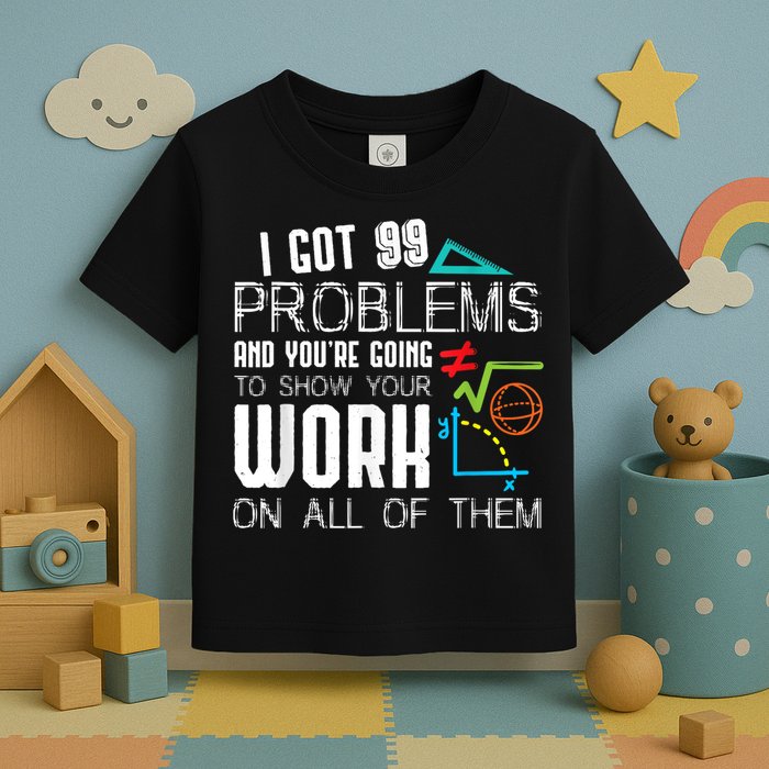 I Got 99 Problems Show Your Work Funny Tutor Math Teacher Toddler T-Shirt
