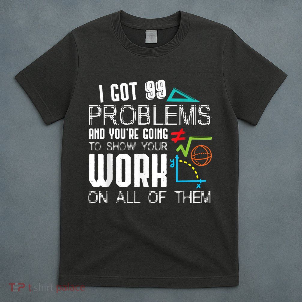 I Got 99 Problems Show Your Work Funny Tutor Math Teacher T-Shirt