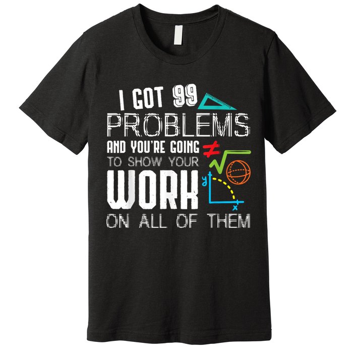 I Got 99 Problems Show Your Work Funny Tutor Math Teacher Premium T-Shirt