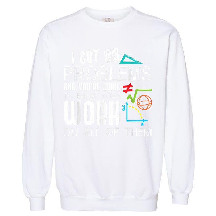 I Got 99 Problems Show Your Work Funny Tutor Math Teacher Garment-Dyed Sweatshirt