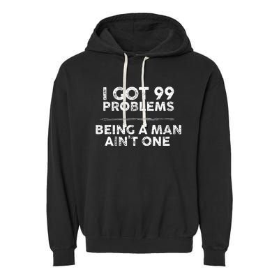 I Got 99 Problems But Being A Man Aint One Funny Problems Garment-Dyed Fleece Hoodie