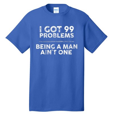 I Got 99 Problems But Being A Man Aint One Funny Problems Tall T-Shirt