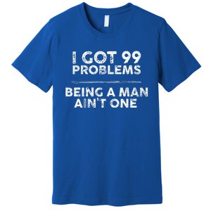 I Got 99 Problems But Being A Man Aint One Funny Problems Premium T-Shirt