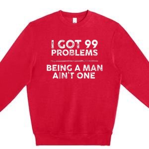 I Got 99 Problems But Being A Man Aint One Funny Problems Premium Crewneck Sweatshirt