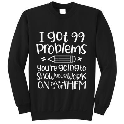 I Got 99 Problems Show Your Work Funny Math Science Teacher Sweatshirt