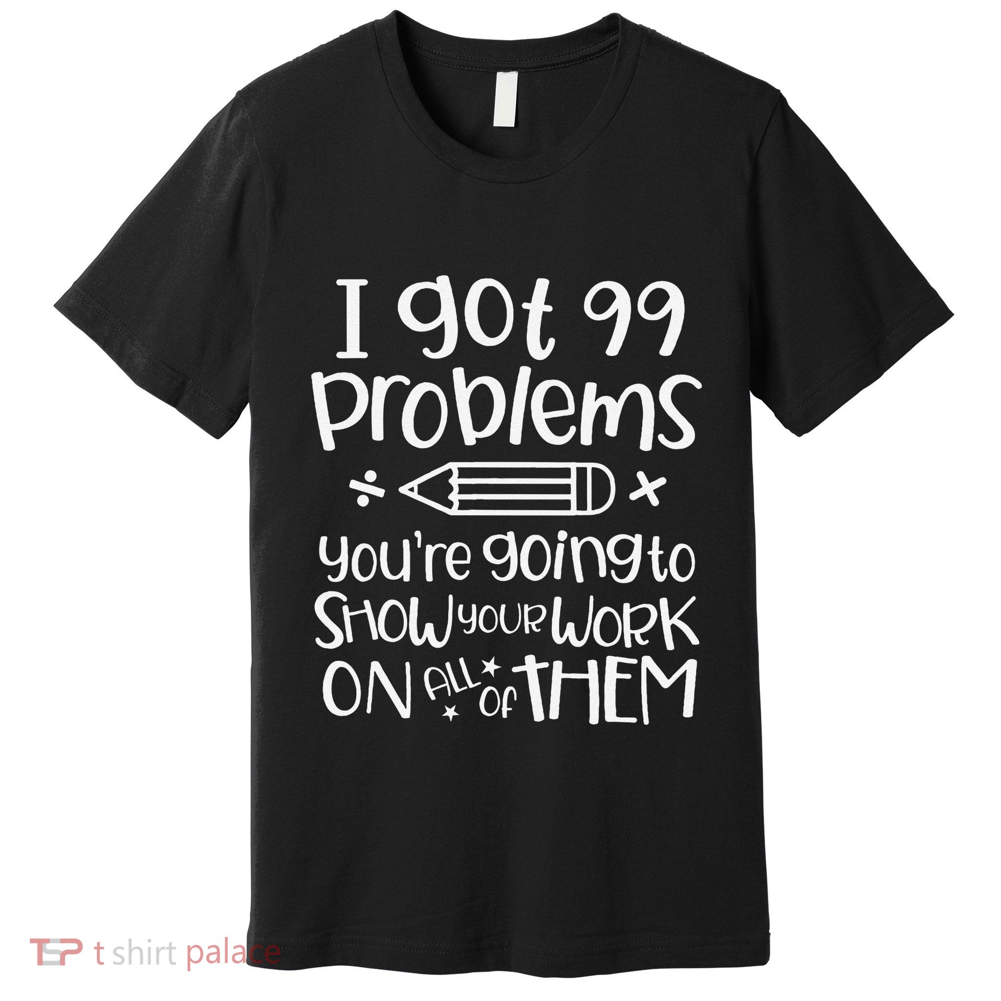 I Got 99 Problems Show Your Work Funny Math Science Teacher Premium T-Shirt