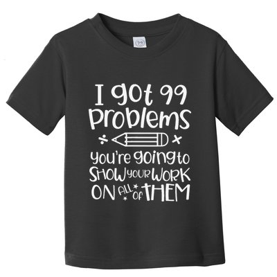 I Got 99 Problems Show Your Work Funny Math Science Teacher Toddler T-Shirt