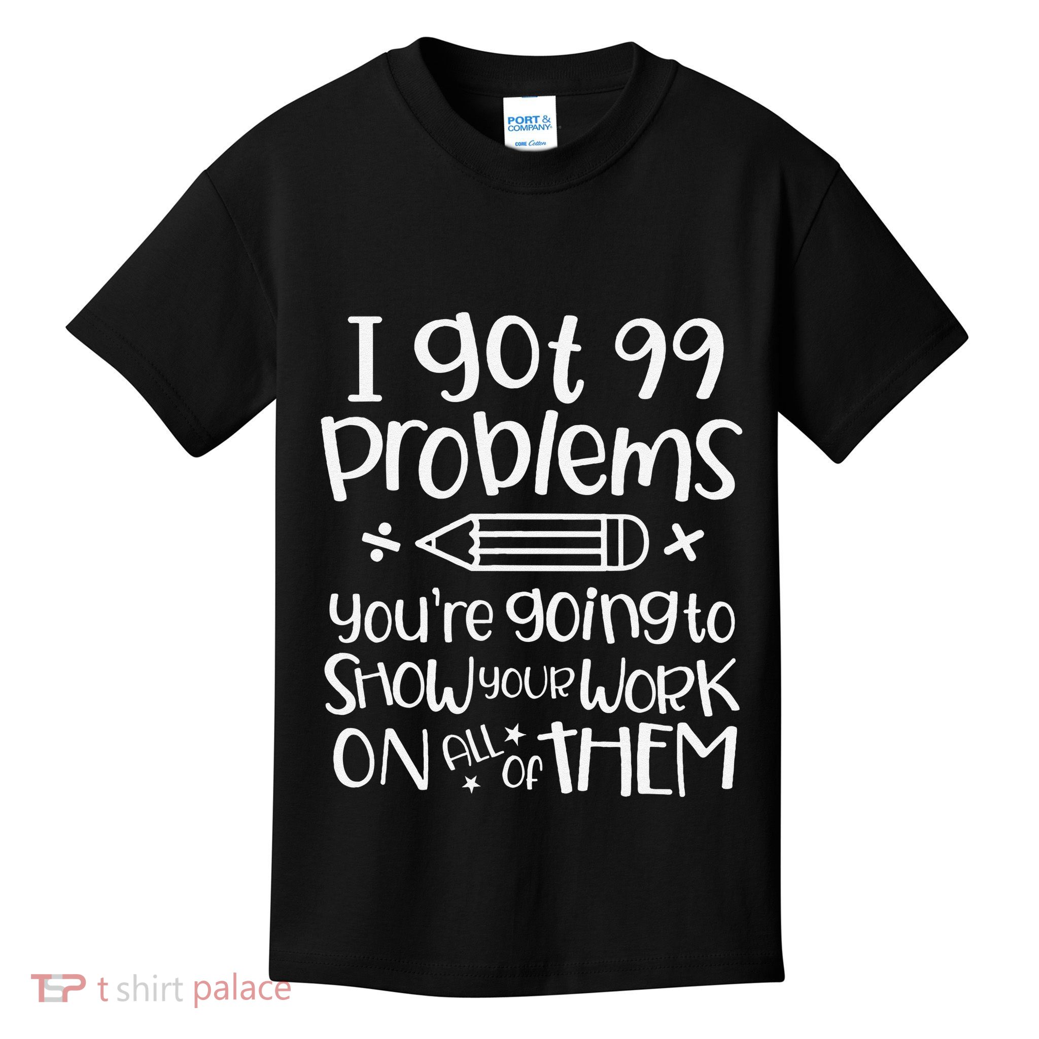 I Got 99 Problems Show Your Work Funny Math Science Teacher Kids T-Shirt