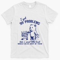 I Got 99 Problems And A Sweet Little Treat Would Solve Most Of Them T-Shirt