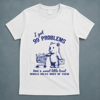 I Got 99 Problems And A Sweet Little Treat Would Solve Most Of Them T-Shirt