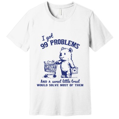 I Got 99 Problems And A Sweet Little Treat Would Solve Most Of Them Premium T-Shirt