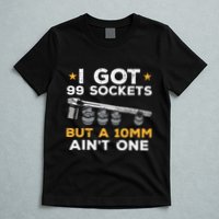 I Got 99 Sockets 10mm Aint One Funny Car Mechanic Garage T-Shirt