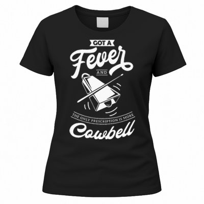 I Got A Fever And The Only Prescription Is More Cowbell Women's T-Shirt