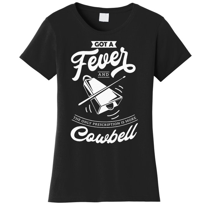 I Got A Fever And The Only Prescription Is More Cowbell Women's T-Shirt