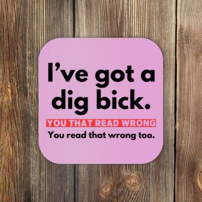 I’Ve Got A Dig Bick You That Read Wrong You Read That Wrong Too Coaster