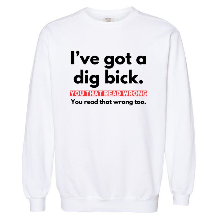 I’Ve Got A Dig Bick You That Read Wrong You Read That Wrong Too Garment-Dyed Sweatshirt