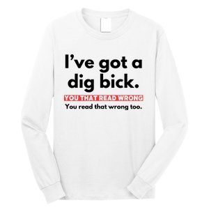 I’Ve Got A Dig Bick You That Read Wrong You Read That Wrong Too Long Sleeve Shirt