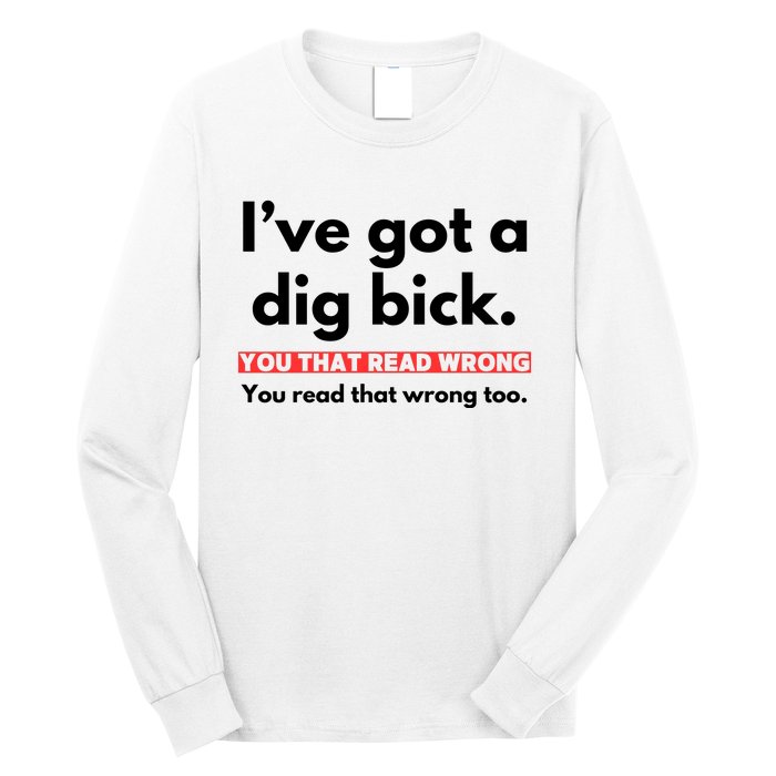 I’Ve Got A Dig Bick You That Read Wrong You Read That Wrong Too Long Sleeve Shirt