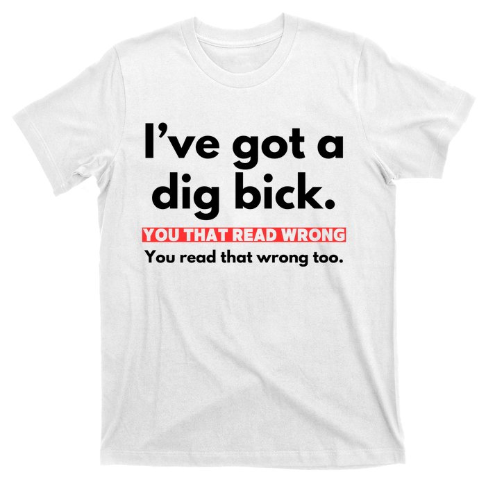 I’Ve Got A Dig Bick You That Read Wrong You Read That Wrong Too T-Shirt