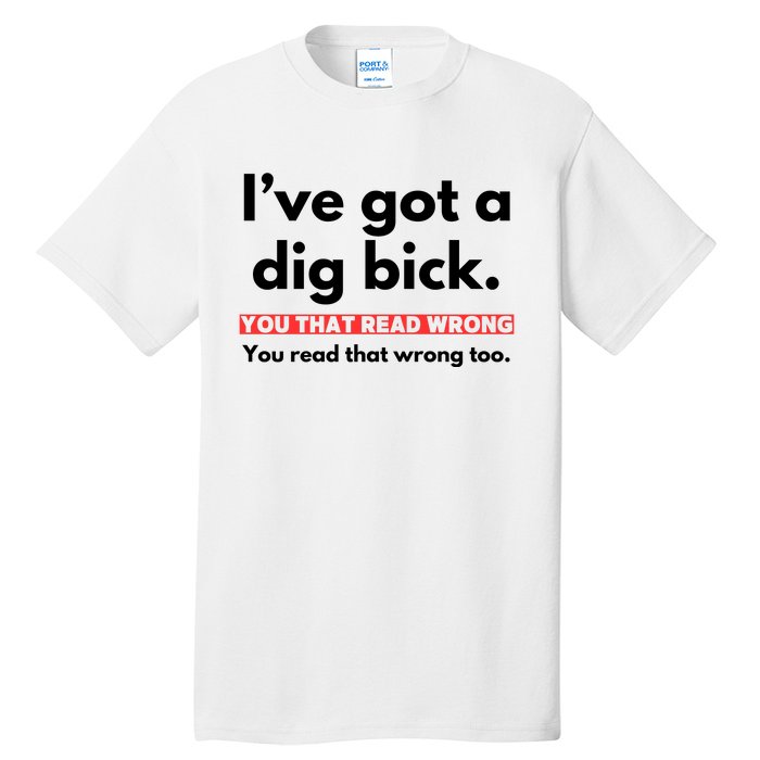 I’Ve Got A Dig Bick You That Read Wrong You Read That Wrong Too Tall T-Shirt