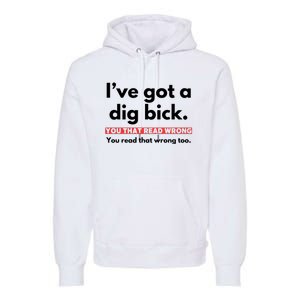 I’Ve Got A Dig Bick You That Read Wrong You Read That Wrong Too Premium Hoodie