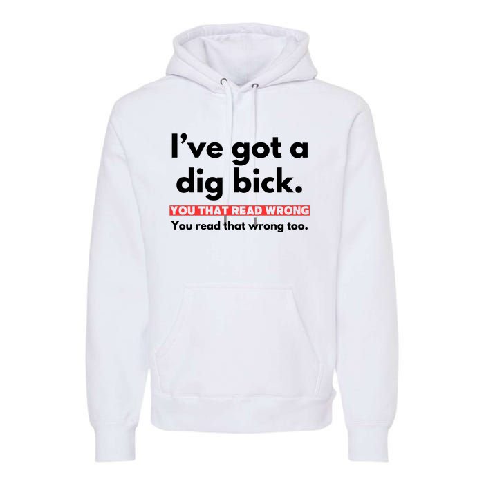 I’Ve Got A Dig Bick You That Read Wrong You Read That Wrong Too Premium Hoodie