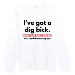 I’Ve Got A Dig Bick You That Read Wrong You Read That Wrong Too Premium Crewneck Sweatshirt