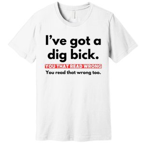 I’Ve Got A Dig Bick You That Read Wrong You Read That Wrong Too Premium T-Shirt