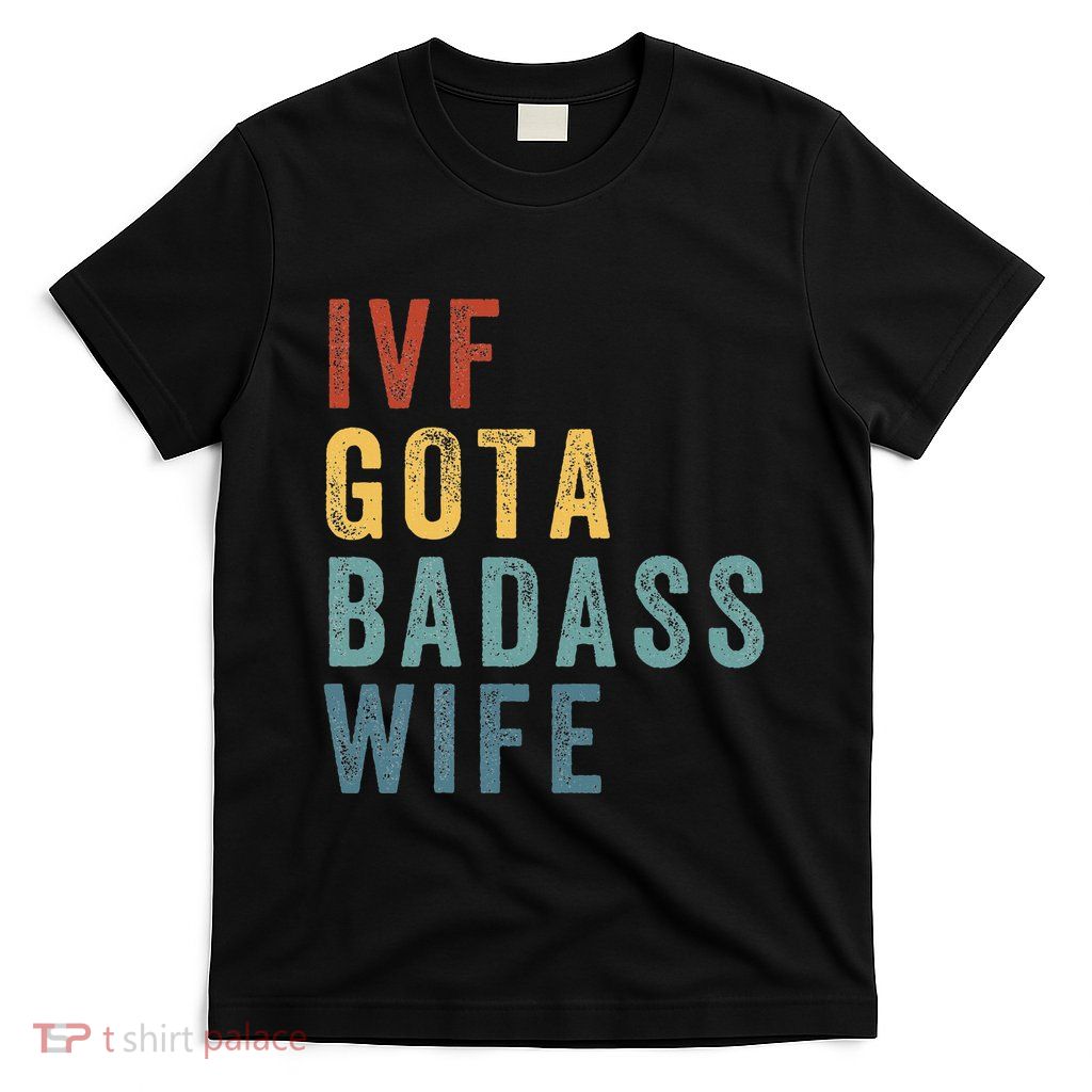 Ivf Got A Badass Wife Ivf Dad Transfer Day Infertility T-Shirt