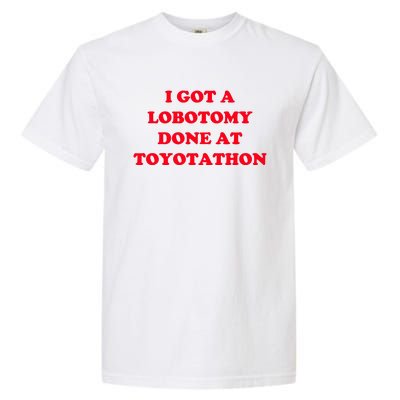 I Got A Lobotomy Done At Toyotathon Garment-Dyed Heavyweight T-Shirt