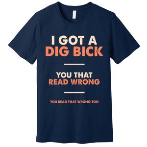 I Got A Dig Bick Premium T-Shirt