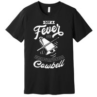 I Got A Fever And The Only Prescription Is More Cowbell Premium T-Shirt