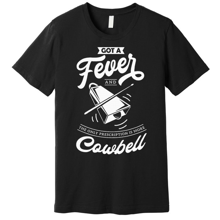 I Got A Fever And The Only Prescription Is More Cowbell Premium T-Shirt