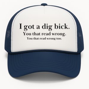 I Got A Dig Bick You That Read Wrong Too Trucker Hat