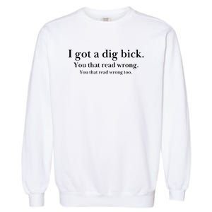 I Got A Dig Bick You That Read Wrong Too Garment-Dyed Sweatshirt