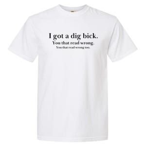 I Got A Dig Bick You That Read Wrong Too Garment-Dyed Heavyweight T-Shirt