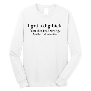 I Got A Dig Bick You That Read Wrong Too Long Sleeve Shirt