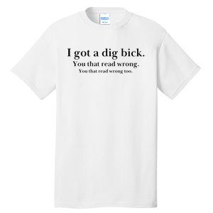 I Got A Dig Bick You That Read Wrong Too Tall T-Shirt