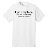 I Got A Dig Bick You That Read Wrong Too Tall T-Shirt