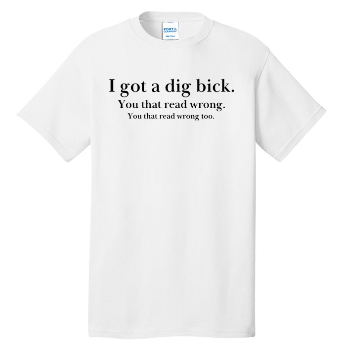 I Got A Dig Bick You That Read Wrong Too Tall T-Shirt