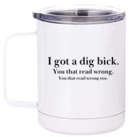 I Got A Dig Bick You That Read Wrong Too 12 oz Stainless Steel Tumbler Cup