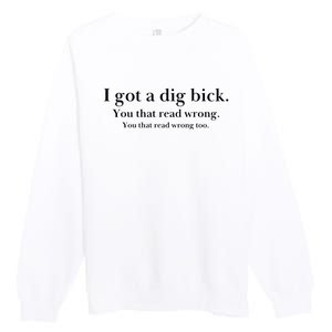 I Got A Dig Bick You That Read Wrong Too Premium Crewneck Sweatshirt