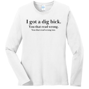 I Got A Dig Bick You That Read Wrong Too Ladies Long Sleeve Shirt