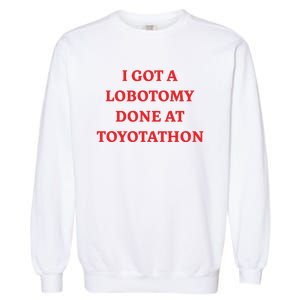 I Got A Lobotomy Done At Toyotathon Garment-Dyed Sweatshirt