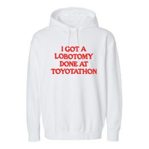 I Got A Lobotomy Done At Toyotathon Garment-Dyed Fleece Hoodie