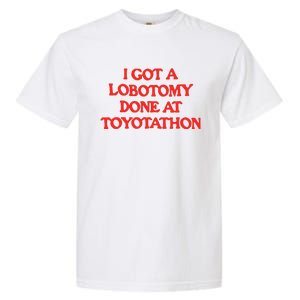 I Got A Lobotomy Done At Toyotathon Garment-Dyed Heavyweight T-Shirt