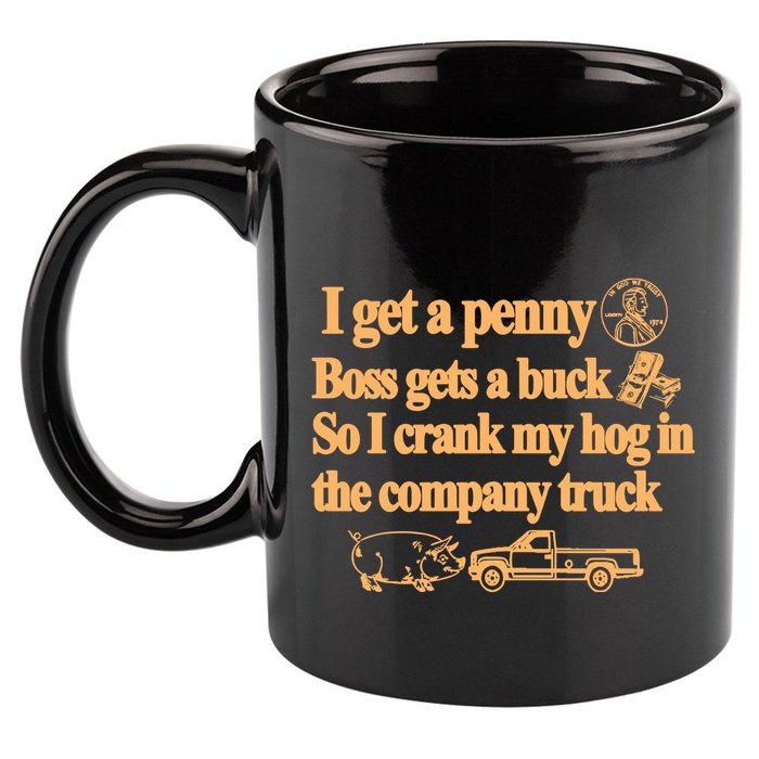 I Get A Penny Boss Gets A Buck So I Crank My Hog In 11oz C Handle Ceramic Mug