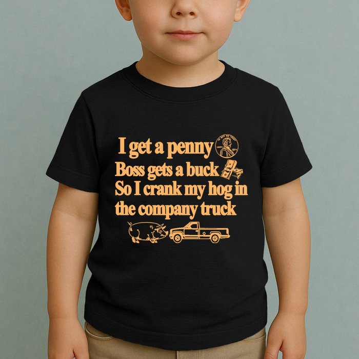 I Get A Penny Boss Gets A Buck So I Crank My Hog In Toddler T-Shirt