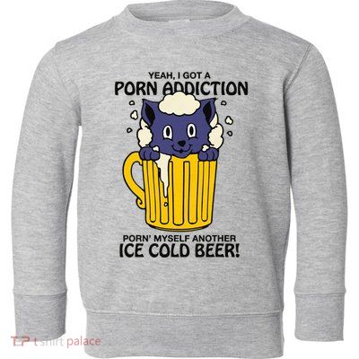 I Got A Porn Addiction Porn Myself Another Ice Cold Beer Toddler Sweatshirt